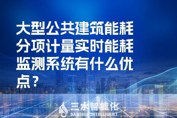 大型公共建筑能耗分項計量實(shí)時能耗監(jiān)測系統(tǒng)有什么優(yōu)點(diǎn)？