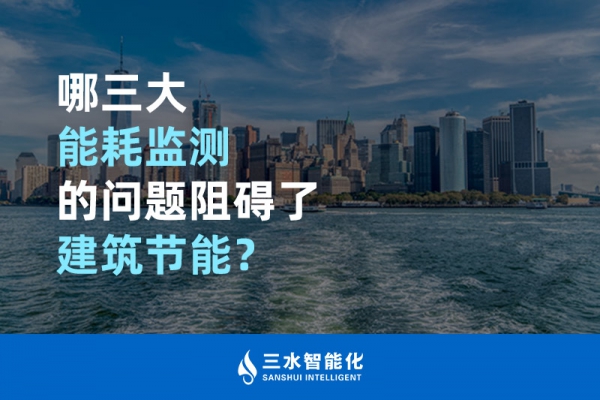 哪三大能耗監(jiān)測的問題阻礙了建筑節(jié)能？