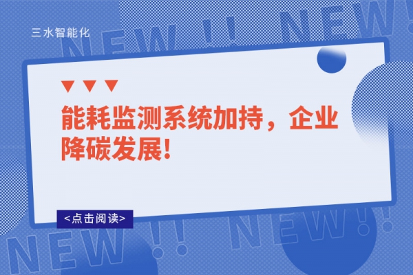 能耗監(jiān)測(cè)系統(tǒng)加持，企業(yè)降碳發(fā)展!