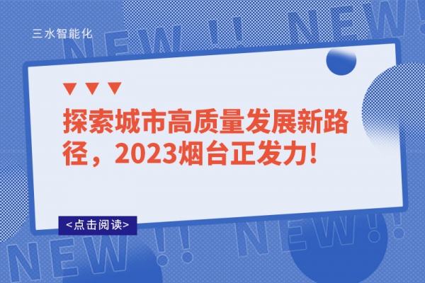 探索城市高質(zhì)量發(fā)展新路徑，2023煙臺正發(fā)力!