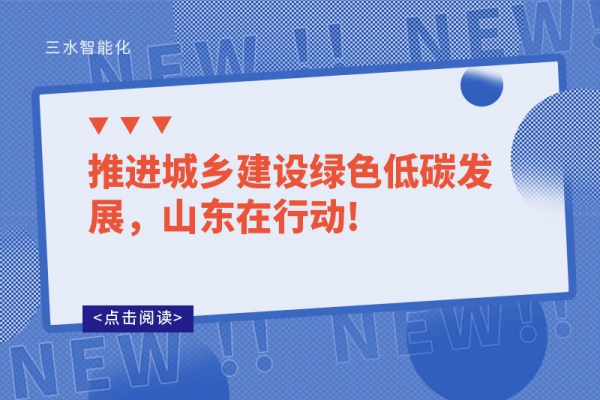 推進(jìn)城鄉(xiāng)建設(shè)綠色低碳發(fā)展，山東在行動(dòng)!