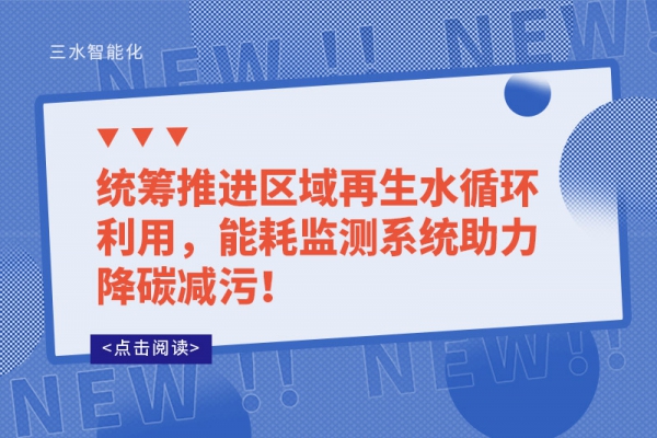 統(tǒng)籌推進(jìn)區(qū)域再生水循環(huán)利用，能耗監(jiān)測系統(tǒng)助力降碳減污！