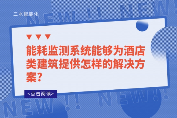 能耗監(jiān)測系統(tǒng)能夠?yàn)榫频觐惤ㄖ峁┰鯓拥慕鉀Q方案?