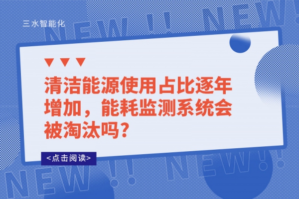 清潔能源使用占比逐年增加，能耗監(jiān)測(cè)系統(tǒng)會(huì)被淘汰嗎?